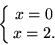 \begin{displaymath}
\left\{ \matrix{ x=0\cr x=2.} \right.
\end{displaymath}