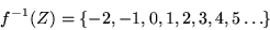 \begin{displaymath}f^{-1}( Z ) =\{ -2, -1, 0, 1, 2, 3, 4, 5 \ldots \}
\end{displaymath}