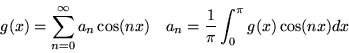 \begin{displaymath}
g(x) = \sum _{n=0}^\infty a_n \cos(n x) \quad a_n= {1 \over \pi} \int_0^\pi
g(x)
\cos(n x) dx
\end{displaymath}