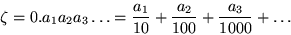 \begin{displaymath}
\zeta=0.a_1a_2a_3 \ldots= {a_1 \over 10 } + {a_2 \over 100 }+ {a_3 \over 1000 }
+ \ldots
\end{displaymath}