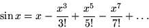 \begin{displaymath}
\sin x = x - {x^3 \over 3!} + {x^5 \over 5!}-{x^7 \over 7!} + \ldots
\end{displaymath}