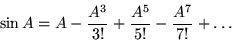 \begin{displaymath}
\sin A = A - {A^3 \over 3!} + {A^5 \over 5!}-{A^7 \over 7!} + \ldots
\end{displaymath}