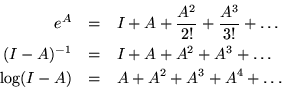 \begin{eqnarray*}
e^A & = & I + A + {A^2 \over 2!} + {A^3 \over 3!}+ \ldots \\
...
...}+ \ldots \\
\log (I - A) & = & A + A^2 + {A^3 }+ A^4 + \ldots
\end{eqnarray*}