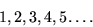 \begin{displaymath}1, 2, 3, 4, 5. \ldots \end{displaymath}