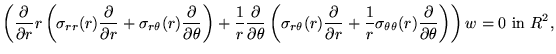 $\displaystyle \left(\frac{\partial }{\partial r} r \left( \sigma_{rr} (r) \frac...
...theta} (r) \frac{\partial }{\partial \theta}\right)\right)
w=0
\mbox{ in } R^2,$