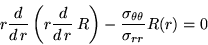 \begin{displaymath}
r {d \over d \, r} \left( r {d \over d \, r} \, R \right)-
\frac{\sigma_{\theta \theta}}{\sigma_{rr}} R(r) =0
\end{displaymath}