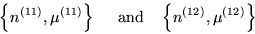 \begin{displaymath}
\left\{ n^{(11)}, {\mu}^{(11)}\right\} \quad \mbox{ and}
\quad \left\{ n^{(12)}, {\mu}^{(12)}\right\}
\end{displaymath}