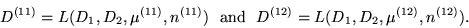 \begin{displaymath}
D^{(11)}=L(D_1, D_2, {\mu}^{(11)}, n^{(11)}) ~\mbox{ and } ~ D^{(12)}=L
(D_1, D_2, {\mu}^{(12)}, n^{(12)}).
\end{displaymath}