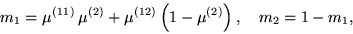 \begin{displaymath}
m_1={\mu}^{(11)} \, {\mu}^{(2)} + {\mu}^{(12)} \left(1-{\mu}^{(2)}
\right), \quad m_2=1 - m_1,
\end{displaymath}