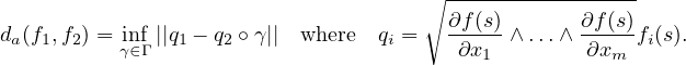                                      ∘-----------------
da(f1,f2) = inf||q1 − q2 ∘ γ|| where qi = ∂f(s)∧ ...∧ ∂f(s)fi(s).
          γ∈Γ                          ∂x1         ∂xm
