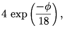 $\displaystyle 4\, \exp\left({-\phi \over 18}\right),$