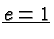 $ \underline{e=1} $